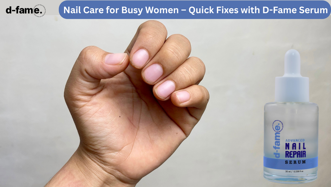 Nail Care for Busy Women – Quick Fixes with D-Fame Serum